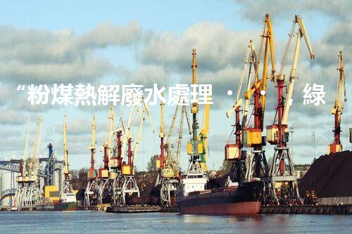 “粉煤熱解廢水處理，綠色創(chuàng)新引領(lǐng)環(huán)保新篇章”